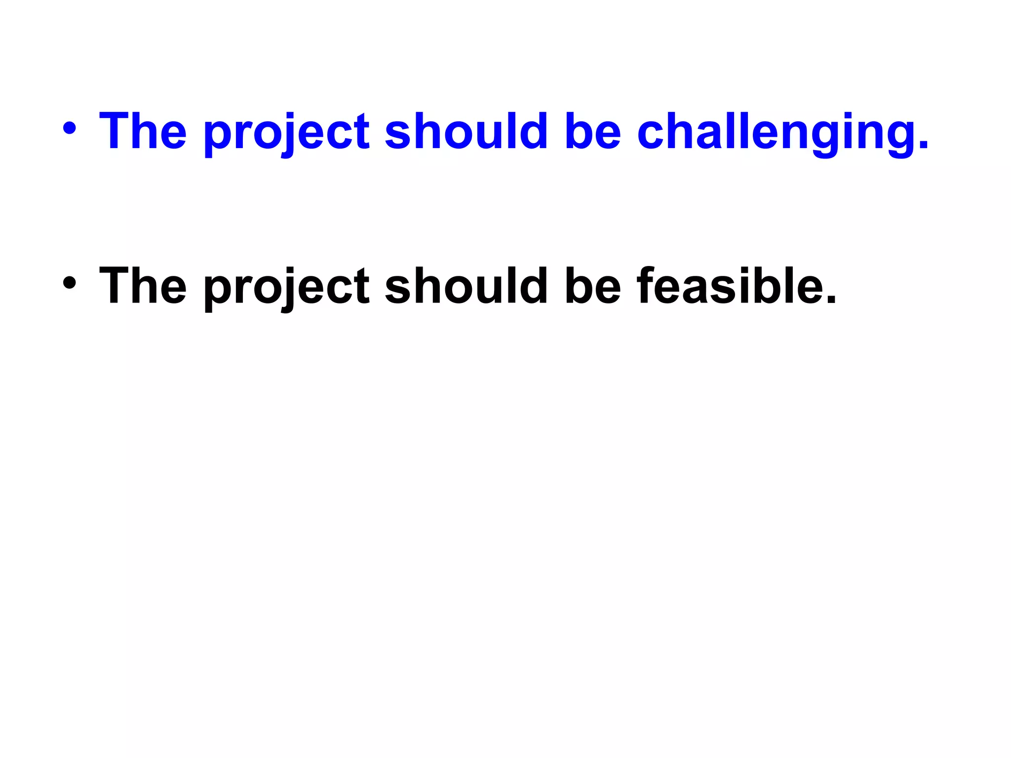 • The project should be challenging.
• The project should be feasible.
 