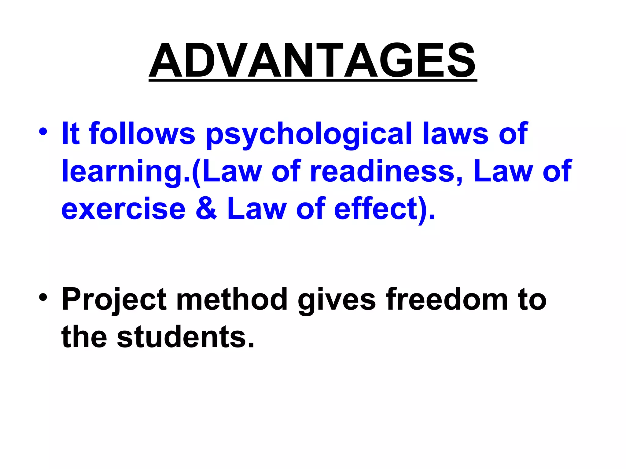 ADVANTAGES
• It follows psychological laws of
learning.(Law of readiness, Law of
exercise & Law of effect).
• Project method gives freedom to
the students.
 