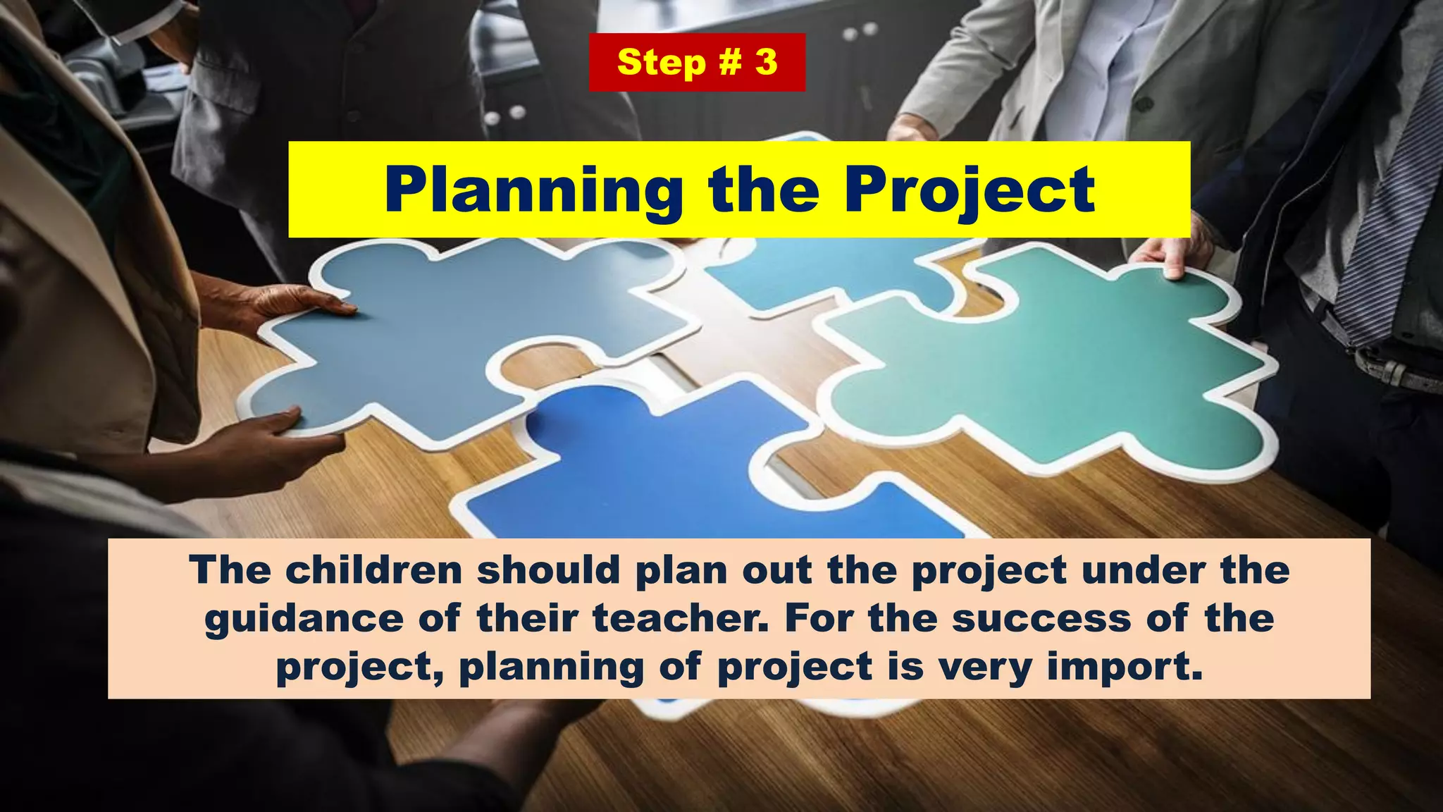 Planning the Project
Step # 3
The children should plan out the project under the
guidance of their teacher. For the success of the
project, planning of project is very import.
 