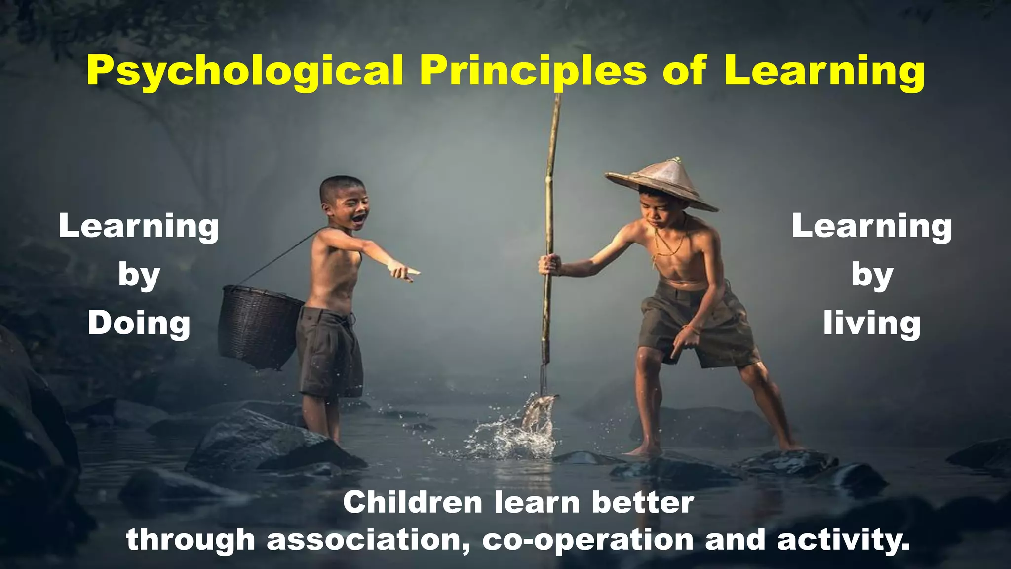 Psychological Principles of Learning
Learning
by
living
Children learn better
through association, co-operation and activity.
Learning
by
Doing
 