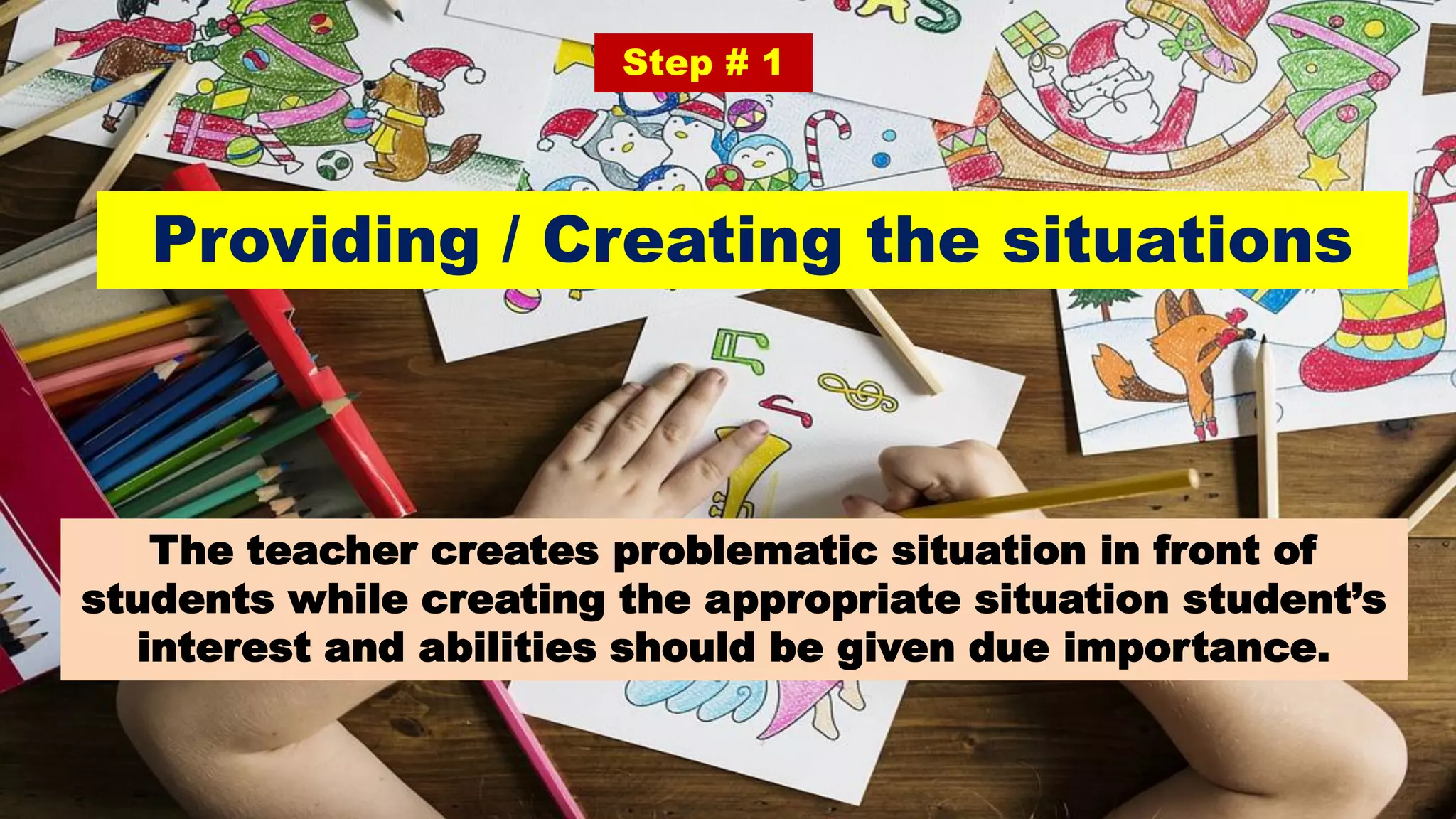Providing / Creating the situations
Step # 1
The teacher creates problematic situation in front of
students while creating the appropriate situation student’s
interest and abilities should be given due importance.
 