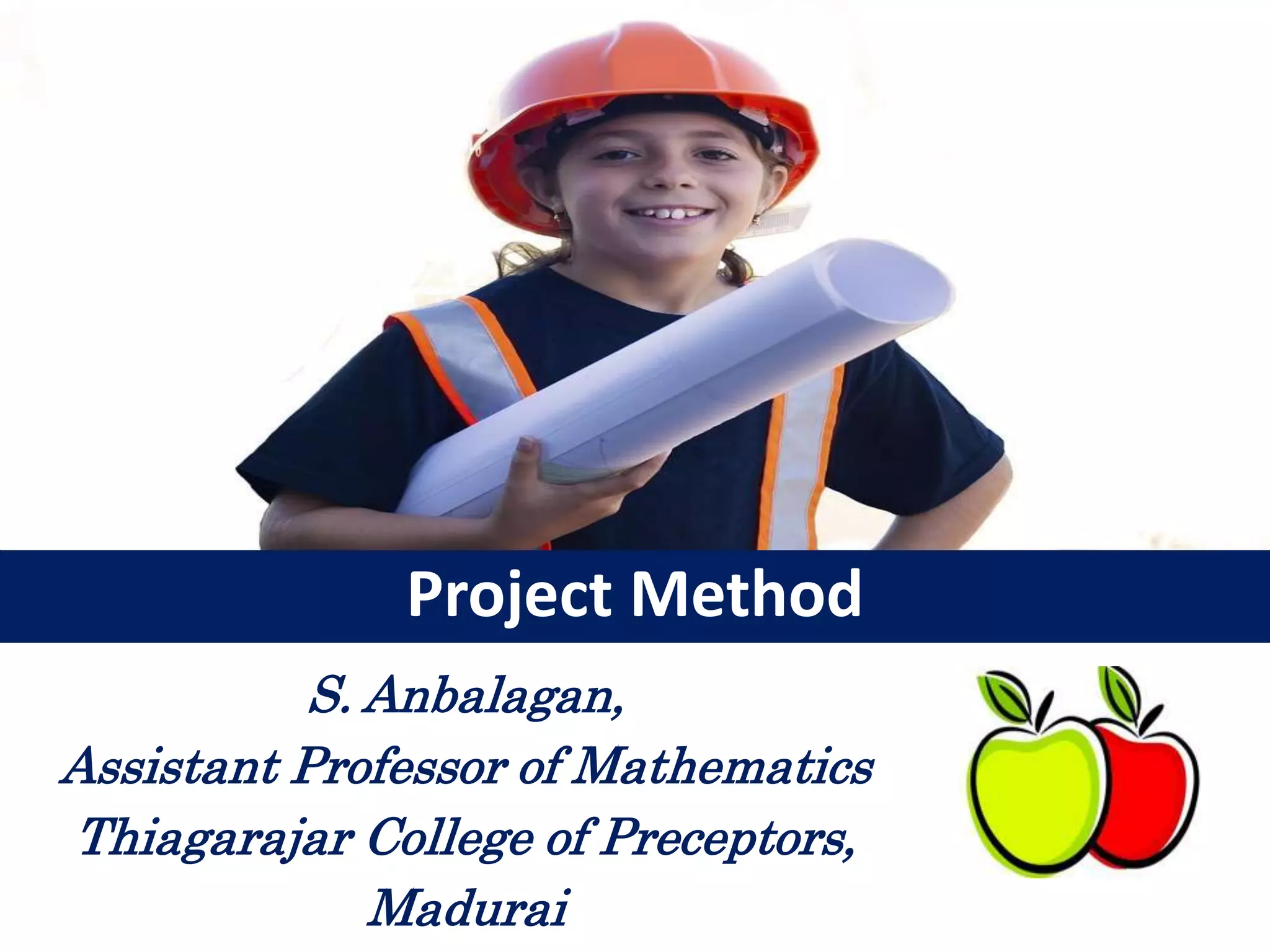 S. Anbalagan,
Assistant Professor of Mathematics
Thiagarajar College of Preceptors,
Madurai
Project Method
 