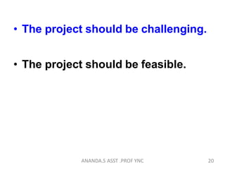 • The project should be challenging.
• The project should be feasible.
20ANANDA.S ASST .PROF YNC
 