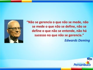 “ Não se gerencia o que não se mede, não se mede o que não se define, não se define o que não se entende, não há sucesso no que não se gerencia.” Edwards Deming 