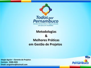 Metodologias & Melhores Práticas em Gestão de Projetos  Sérgio Aguiar – Gerente de Projetos Contato:  9488.4305 Email: sergiofnm@hotmail.com 