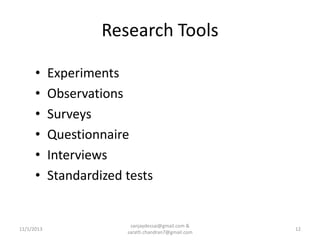 Research Tools
•
•
•
•
•
•

11/1/2013

Experiments
Observations
Surveys
Questionnaire
Interviews
Standardized tests

sanjaydessai@gmail.com &
sarath.chandran7@gmail.com

12

 