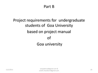 Part B
Project requirements for undergraduate
students of Goa University
based on project manual
of
Goa university

11/1/2013

sanjaydessai@gmail.com &
sarath.chandran7@gmail.com

20

 