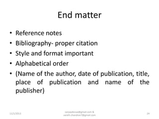 End matter
•
•
•
•
•

Reference notes
Bibliography- proper citation
Style and format important
Alphabetical order
(Name of the author, date of publication, title,
place of publication and name of the
publisher)

11/1/2013

sanjaydessai@gmail.com &
sarath.chandran7@gmail.com

24

 