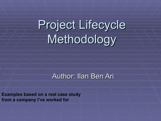 Project Lifecycle Methodology Author: Ilan Ben Ari Examples based on a real case study from a company I’ve worked for 