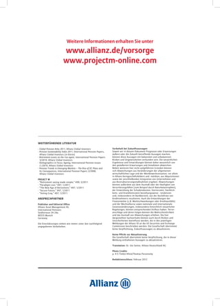 Weitere Informationen erhalten Sie unter

                           www.allianz.de/vorsorge
                           www.projectm-online.com




WEITERFÜHRENDE LITERATUR

·   G
     lobal Pension Atlas 2011, Allianz Global Investors                Vorbehalt bei Zukunftsaussagen
·   Pension Sustainability Index 2011, International Pension Papers,    Soweit wir in diesem Dokument Prognosen oder Erwartungen
	   Allianz Global Investors (in Kürze)                                 äußern oder die Zukunft betreffende Aussagen machen,
·   Retirement assets on the rise again, International Pension Papers   können diese Aussagen mit bekannten und unbekannten
	   3/2010, Allianz Global Investors                                    Risiken und Ungewissheiten verbunden sein. Die tatsächlichen
·   Demographics in Focus: Ageing, International Pension Issues         Ergebnisse und Entwicklungen können daher wesentlich von
	   2 /2010, Allianz Global Investors                                   den geäußerten Erwartungen und Annahmen abweichen.
·   Pension Trends in Emerging Markets – The Rise of DC Plans and       Neben weiteren hier nicht aufgeführten Gründen können
	   Its Consequences, International Pension Papers 2/2008,              sich Abweichungen aus Veränderungen der allgemeinen
	   Allianz Global Investors                                            wirtschaftlichen Lage und der Wettbewerbssituation, vor allem
                                                                        in Allianz Kerngeschäftsfeldern und -märkten, aus Akquisitionen
PROJECT M                                                               sowie der anschließenden Integration von Unternehmen und
· “Retirement saving made simple,” #09, 3/2011                          aus Restrukturierungsmaßnahmen ergeben. Abweichungen
· “Paradigm Lost,” #07, 1/2011                                          können außerdem aus dem Ausmaß oder der Häufigkeit von
· “The New Age of Retirement,” #07, 1/2011                              Versicherungsfällen (zum Beispiel durch Naturkatastrophen),
· “Secure Future,” #07, 1/2011                                          der Entwicklung der Schadenskosten, Stornoraten, Sterblich-
· “Voting Gray,” #07, 1/2011                                            keits- und Krankheitsraten beziehungsweise - tendenzen
                                                                        und, insbesondere im Bankbereich, aus der Ausfallrate von
ANSPRECHPARTNER                                                         Kreditnehmern resultieren. Auch die Entwicklungen der
                                                                        Finanzmärkte (z.B. Marktschwankungen oder Kreditausfälle)
Publisher and Editorial Office                                          und der Wechselkurse sowie nationale und internationale
Allianz Asset Management AG                                             Gesetzesänderungen, insbesondere hinsichtlich steuerlicher
International Pensions                                                  Regelungen, können entsprechenden Einfluss haben. Terror-
Seidlstrasse 24-24a                                                     anschläge und deren Folgen können die Wahrscheinlichkeit
80335 Munich                                                            und das Ausmaß von Abweichungen erhöhen. Die hier
Germany                                                                 dargestellten Sachverhalte können auch durch Risiken und
                                                                        Unsicherheiten beeinflusst werden, die in den jeweiligen
Die Einschätzungen stehen wie immer unter den nachfolgend               Meldungen der Allianz SE an die US Securities and Exchange
angegebenen Vorbehalten.                                                Commission beschrieben werden. Die Gesellschaft übernimmt
                                                                        keine Verpflichtung, Zukunftsaussagen zu aktualisieren.

                                                                        Keine Pflicht zur Aktualisierung
                                                                        Die Gesellschaft übernimmt keine Verpflichtung, die in dieser
                                                                        Meldung enthaltenen Aussagen zu aktualisieren.

                                                                        Translation: Dr. Ute Senior, Allianz Deutschland AG

                                                                        Photo Credits
                                                                        p. 4-5 Timko+Klick/Thomas Porostocky

                                                                        Redaktionsschluss: Februar 2012
 