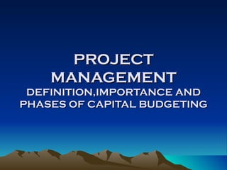 PROJECT MANAGEMENT DEFINITION,IMPORTANCE AND PHASES OF CAPITAL BUDGETING 