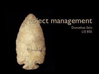 Project management
            Dorothea Salo
                  LIS 855
 