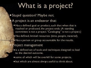 What is a project?
• Stupid question? Maybe not.
• A project is an endeavor that:
  • Has a deﬁned goal or product, such t...