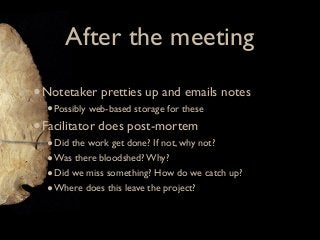 After the meeting

• Notetaker pretties up and emails notes
  • Possibly web-based storage for these
• Facilitator does po...