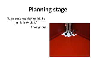 Planning stage
“Man does not plan to fail, he
just fails to plan.”
Anonymous
 