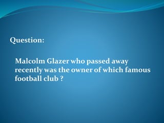 Question: 
Malcolm Glazer who passed away 
recently was the owner of which famous 
football club ? 
 