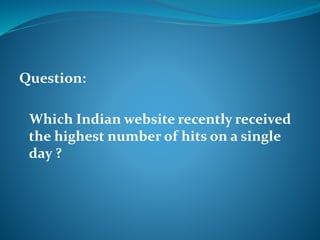 Question: 
Which Indian website recently received 
the highest number of hits on a single 
day ? 
 