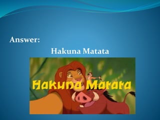 Answer: 
HakunaMatata 
 