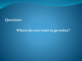 Question: 
Where do you want to go today? 
 