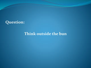 Question: 
Think outside the bun 
 