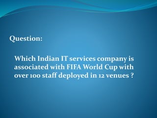 Question: 
Which Indian IT services company is 
associated with FIFA World Cup with 
over 100 staff deployed in 12 venues ? 
 