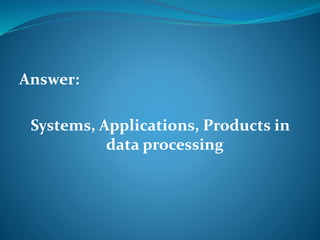 Answer: 
Systems, Applications, Products in 
data processing 
 