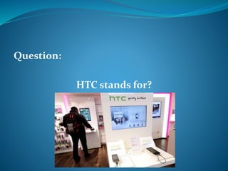 Question: 
HTC stands for? 
 