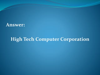 Answer: 
High Tech Computer Corporation 
 