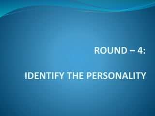 ROUND – 4: 
IDENTIFY THE PERSONALITY 
 