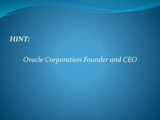 HINT: 
Oracle Corporation Founder and CEO 
 