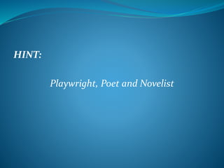 HINT: 
Playwright, Poet and Novelist 
 