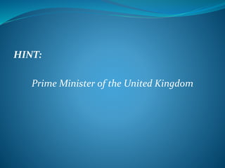 HINT: 
Prime Minister of the United Kingdom 
 