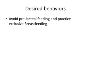 Desired behaviors
• Avoid pre-lacteal feeding and practice
exclusive Breastfeeding
 