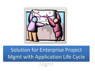 Solution for Enterprise Project
Mgmt with Application Life Cycle
              Mgmt
 
