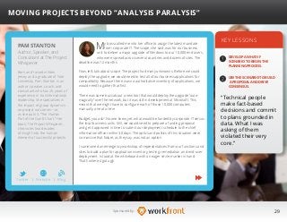 29Sponsored by:
My boss called me into her office to assign the latest mandate
from corporate IT. The scope, she said, was for our business
unit to deliver a major upgrade of Windows to our 10,000 end users,
who were spread across several countries and dozens of sites. The
deadline was 12 months.
Now, let’s talk about scope. The project had many unknowns. Before we could
deploy the upgrade, we would need to test all of our business applications for
compatibility. Because there was no authoritative inventory of applications, we
would need to gather that first.
There was some buzz about a new tool that would deploy the upgrade “auto-
magically” over the network, but it was still in development at Microsoft. This
meant that we might have to configure each of those 10,000 computers
manually, one at a time.
Budget, you ask? No one knew, yet, what would be funded by corporate IT versus
the local business units. Still, we would need to prepare a funding proposal
and get it approved in time to submit our deployment schedule to the chief
information officer within 30 days. The optics and politics of this situation were
so massive that failure, as they say, was not an option.
I summoned an emergency workshop of representatives from our functions and
sites to build a plan for application inventory, testing, remediation, and end-user
deployment. I stood at the whiteboard with an eager smile, marker in hand.
That’s where it got ugly.
KEY LESSONS
1
2
DEVELOP A WHAT-IF
SCENARIO TO BEGIN THE
PLANNING PROCESS.
USE THE SCENARIO TO BUILD
A PROPOSAL AND DRIVE
CONSENSUS.
“Technical people
make fact-based
decisions and commit
to plans grounded in
data. What I was
asking of them
violated their very
core.”
PAM STANTON
Born and raised in New
Jersey and a graduate of Yale
University, Pam Stanton is an
author, speaker, coach, and
consultant who has 25 years of
experience in transformational
leadership. She specializes in
the impact of group dynamics
on project outcomes—or,
as she puts it, “The Human
Part of the Gantt Chart.” Her
book, The Project Whisperer,
chronicles two decades
of insight into the human
element of successful projects.
MOVING PROJECTS BEYOND “ANALYSIS PARALYSIS”
Author, Speaker, and
Consultant at The Project
Whisperer
Twitter I Website I Blog
b
 