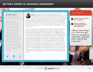 31Sponsored by:
When I hear that Gartner is predicting a major shift in the
leadership role that project managers (PM) will take on over the
next few months, I get excited. Although I am a fan of technology and
systems, I have been tremendously frustrated by the “productization”
of project management. Cloud-based portfolio management, turnkey program
management office models, and magic methodologies have all been lauded as
the key to success. When it comes down to it, though, for this shift to become a
reality, PM’s must get down to raw, genuine leadership, especially when working
with executives.
I had this revelation several years ago while working on two enterprise projects
whose teams consisted of multiple executives. On both engagements, I felt
confident about the projects. I had executive support, firm budgets, and so on.
The problem was that progress was hard fought every step of the way. Decisions
weren’t being made, and the team was polluted with organizational politics. This
is when I learned that project leadership often required being uncomfortable.
When projects are running smoothly, you are managing them, and the other
aspects of leadership (coaching, vision casting, etc.) are enjoyable, but calling
out executives in front of their peers and subordinates is not a comfortable
place to be. No methodology or tool was going to help me. I needed to dot my
i’s and cross my t’s, then have a frank conversation with each of them about
expectations and issues affecting the project. Although it was not an accusatory
position—rather, collaboration on working together—it was unnerving. In the
end, I was able to illustrate the issues and develop solutions to get the projects
moving forward. Most gratifying was the increased confidence in my leadership
abilities.
KEY LESSONS
1
2
STRIVE TO BE A LEADER, NOT
JUST A MANAGER.
PROJECT LEADERSHIP
OFTEN REQUIRES BEING
UNCOMFORTABLE.
“When it comes down
to it…PM’s must get
down to raw, genuine
leadership, especially
when working with
executives.”
ROBERT KELLY
Prior to starting KPS,
Robert Kelly successfully
led enterprise projects for
15 years, with a portfolio
that spans IT, marketing,
procurement, and sales
initiatives and project results
in more than 40 countries.
Robert is a sought-after
expert, with speaking and
print contributions to the
Project Management Institutes’
PMNetwork, Fast Company’s
30 Second MBA, and
Triangle Technical Recruiters
Association. In addition, Robert
is the co-founder of #PMChat,
a global community of project
managers sharing best
practices.
GETTING DOWN TO GENUINE LEADERSHIP
Managing Partner at
Kelly Project Solutions, LLC
Twitter I Website I Blog
b
 