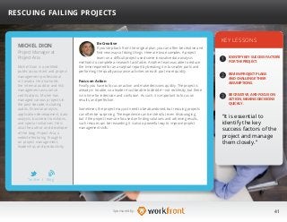 41Sponsored by:
Be Creative
If you step back from the original plan, you can often be creative and
find new ways of doing things. Here are two examples. A project
team on a difficult project used some innovative data-analysis
methods to complete a research task faster. Another team was able to reduce
the time required for an analytical report by breaking it into smaller parts and
performing the quality assurance activities on each part more quickly.
Focus on Action
Finally, you have to focus on action and make decisions quickly. The project is
already in trouble, so a leader must be able to decide—not recklessly, but there
is no time for indecision and confusion. As such, it is important to focus on
results, and perfection.
Sometimes, the project may just need to be abandoned, but rescuing projects
can often be surprising. The experience can be stressful, even discouraging,
but if the project team are focused on finding solutions and achieving results,
such rescues can be rewarding. It is also a powerful way to improve project
management skills.
KEY LESSONS
1
2
3
IDENTIFY KEY SUCCESS FACTORS
FOR THE PROJECT.
REVIEW PROJECT PLANS
AND CHALLENGE THEIR
ASSUMPTIONS.
BE CREATIVE, AND FOCUS ON
ACTION, MAKING DECISIONS
QUICKLY.
“It is essential to
identify the key
success factors of the
project and manage
them closely.”
MICHEL DION
Michel Dion is a certified
public accountant and project
management professional
in Canada. He also holds
the internal auditor and risk
management assurance
certifications. Michel has
managed various projects in
the past decade, including
audits, financial analysis,
application development, data
analysis, business transitions,
and special initiatives. He is
also the author and developer
of the blog Project-Aria, a
website featuring thoughts
on project management,
leadership, and productivity.
RESCUING FAILING PROJECTS
Project Manager at
Project-Aria
b
Twitter I Blog
 