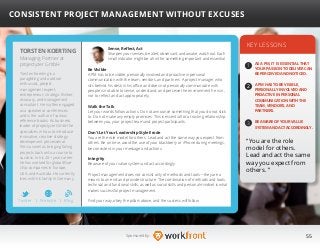 55Sponsored by:
Sense, Reflect, Act
Sharpen your senses, be alert, observant, and awake, watch out. Each
small indicator might be a hint for something important and essential.
Be Visible
A PM has to be visible, personally involved and proactive in personal
communication with the team, vendors, and partners. A project manager who
sits behind his desk in his office and does not personally communicate with
people is not able to sense, understand, and perceive the environment he is in,
nor to reflect and act appropriately.
Walk the Talk
Let your words follow actions. Do not announce something that you do not stick
to. Do not make any empty promises. This is essential for a trusting relationship
between you, your project team and project participants.
Don’t Let Your Leadership Style Erode
You are the role model for others. Lead and act the same way you expect from
others. Be on time, avoid the use of your blackberry or iPhone during meetings,
be consistent in your message and actions.
Integrity
Be aware of your value system and act accordingly.
Project management does not consist only of methods and tools—they are a
means to an end and provide structure. The combination of methods and tools,
technical and functional skills, as well as social skills and personal mindset is what
makes successful project management.
Find your way, obey the pillars above, and the success will follow.
KEY LESSONS
1
2
AS A PM, IT IS ESSENTIAL THAT
YOUR PASSION TO DELIVER CAN
BE PERCEIVED AND NOTICED.
“You are the role
model for others.
Lead and act the same
way you expect from
others. ”
TORSTEN KOERTING
Torsten Koerting is a
paragliding and outdoor
enthusiast, project
management expert,
entrepreneur, strategic thinker,
visionary, and management
consultant. He is often engaged
as a speaker at conferences
and is the author of various
reference books. As business
leader of projectyzer GmbH he
specializes in how to introduce
innovative, creative strategy-
development processes at
firms as well as bringing failing
projects back onto a course to
success. In his 20+ year career
he has worked for global Blue-
Chip companies in Europe,
USA, and Australia. He currently
lives with his family in Germany.
CONSISTENT PROJECT MANAGEMENT WITHOUT EXCUSES
Managing Partner at
projectyzer GmbH
b
2
3
A PM HAS TO BE VISIBLE,
PERSONALLY INVOLVED AND
PROACTIVE IN PERSONAL
COMMUNICATION WITH THE
TEAM, VENDORS, AND
PARTNERS.
BE AWARE OF YOUR VALUE
SYSTEM AND ACT ACCORDINGLY.
Twitter I Website I Blog
 