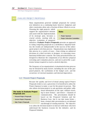 32     Section I:1 Project Origination
       NYS Project Management Guidebook




1.2    EVALUATE PROJECT PROPOSALS

                        Many organizations generate multiple proposals for various
                        new initiatives on a continuing basis; however, budgetary and
                        other constraints allow only a fraction of those efforts to occur.
                        Choosing the right projects, which
                        support the organization’s mission       Roles
                        and assist with the implementation
                        of its strategic plan, becomes a         G Project Sponsor
                        crucial activity, starting with an       G Project Selection Committee
                        objective evaluation of proposed
                        initiatives. Evaluate Project Proposals presents an approach
                        to rating competing proposals in a methodical, impartial fash-
                        ion; the results are indispensable to the success of the subse-
                        quent project selection process. Organizations may implement
                        this process in a variety of ways – from relying on unilateral
                        decisions of a chief executive or designee, to convening cross-
                        functional deliberative councils. The tasks presented below are
                        designed to illustrate the components of an effective proposal
                        screening and evaluation process, and not to prescribe a par-
                        ticular format required to reach a desired objective.

                        The frequency of an organization’s evaluation/selection process
                        may be dictated by many factors, including the size of the pro-
                        posed projects, the vacillations of the budget cycle, and the
                        occurrence of external mandates and internal imperatives.


         1.2.1 Present Project Proposals
                         Because the quality and level of detail among typical Project
                         Proposals tends to vary a great deal, it is beneficial to allow the
                         Project Sponsor to make a case for the project in person. This
                         also allows decision-makers to ask questions and gather addi-
                                          tional information on the spot, without resort-
 The tasks to Evaluate Project
                                          ing to more formal – and slower – channels of
 Proposals are:
                                          communication. The presentation should be
 I Present Project Proposals              based on the Proposed Solution and the
 I Screen Project Proposals               Business Case, but it can take many forms –
 I Rate Project Proposals                 from a formal slide presentation to an informal
                                          run-through of existing material. The objective
                         is to allow the decision-makers to interact with those who best
                         understand the business reasons for the initiative, and its
                         Proposed Solution.
 