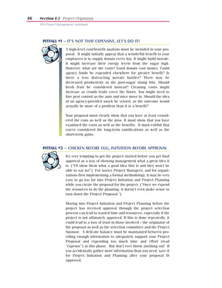 46   Section I:1 Project Origination
     NYS Project Management Guidebook




       PITFALL #1 – IT’S NOT THAT EXPENSIVE, LET’S DO IT!
                      A high-level cost/benefit analysis must be included in your pro-
                      posal. It might initially appear that a wonderful benefit to your
                      employees is to supply donuts every day. It might build morale.
                      It might increase their energy levels from the sugar high.
                      However, what are the costs? Good donuts cost money. Could
                      agency funds be expended elsewhere for greater benefit? Is
                      there a less distracting morale builder? There may be
                      decreased productivity as the post-sugar slump hits. Should
                      fresh fruit be considered instead? Cleaning costs might
                      increase as crumb trails cover the floors. You might need to
                      hire pest control as the ants and mice move in. Should the idea
                      of an agency-provided snack be vetoed, as the outcome would
                      actually be more of a problem than it is a benefit?

                      Your proposal must clearly show that you have at least consid-
                      ered the cons as well as the pros. It must show that you have
                      examined the costs as well as the benefits. It must exhibit that
                      you’ve considered the long-term ramifications as well as the
                      short-term gains.


       PITFALL #2 – CHICKEN BEFORE EGG, INITIATION BEFORE APPROVAL
                      It’s very tempting to get the project started before you get final
                      approval as a way of showing management what a great idea it
                      is. (“I’ll show them what a good idea this is and they won’t be
                      able to say no!”) For novice Project Managers, and for organi-
                      zations first implementing a formal methodology, it may be very
                      easy to go too far into Project Initiation and Project Planning
                      while you create the proposal for the project. (“Once we expend
                      the resources to do the planning, it doesn’t even make sense to
                      turn down the Project Proposal.”)

                      Moving into Project Initiation and Project Planning before the
                      project has received approval through the project selection
                      process can lead to wasted time and resources, especially if the
                      project is not ultimately approved. If this is done repeatedly, it
                      could lead to a loss of trust in those involved – the originator of
                      the proposal as well as the selection committee and the Project
                      Sponsor. A delicate balance must be maintained between pro-
                      viding enough information to adequately support your Project
                      Proposal and expending too much time and effort (read
                      “expense”) at this phase. But don’t ever throw anything out! If
                      you accidentally gather more information than you need, save it
                      for Project Initiation and Planning after your proposal IS
                      approved.
 