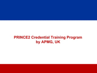 PRINCE2 Credential Training Program
          by APMG, UK




                  17
 