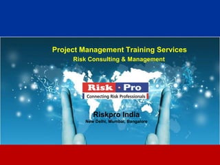 1
Project Management Training Services
Risk Consulting & Management
Riskpro India
New Delhi, Mumbai, Bangalore
 