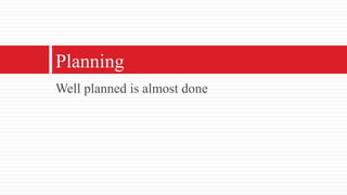 Well planned is almost donePlanning