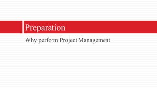 Why perform Project ManagementPreparation