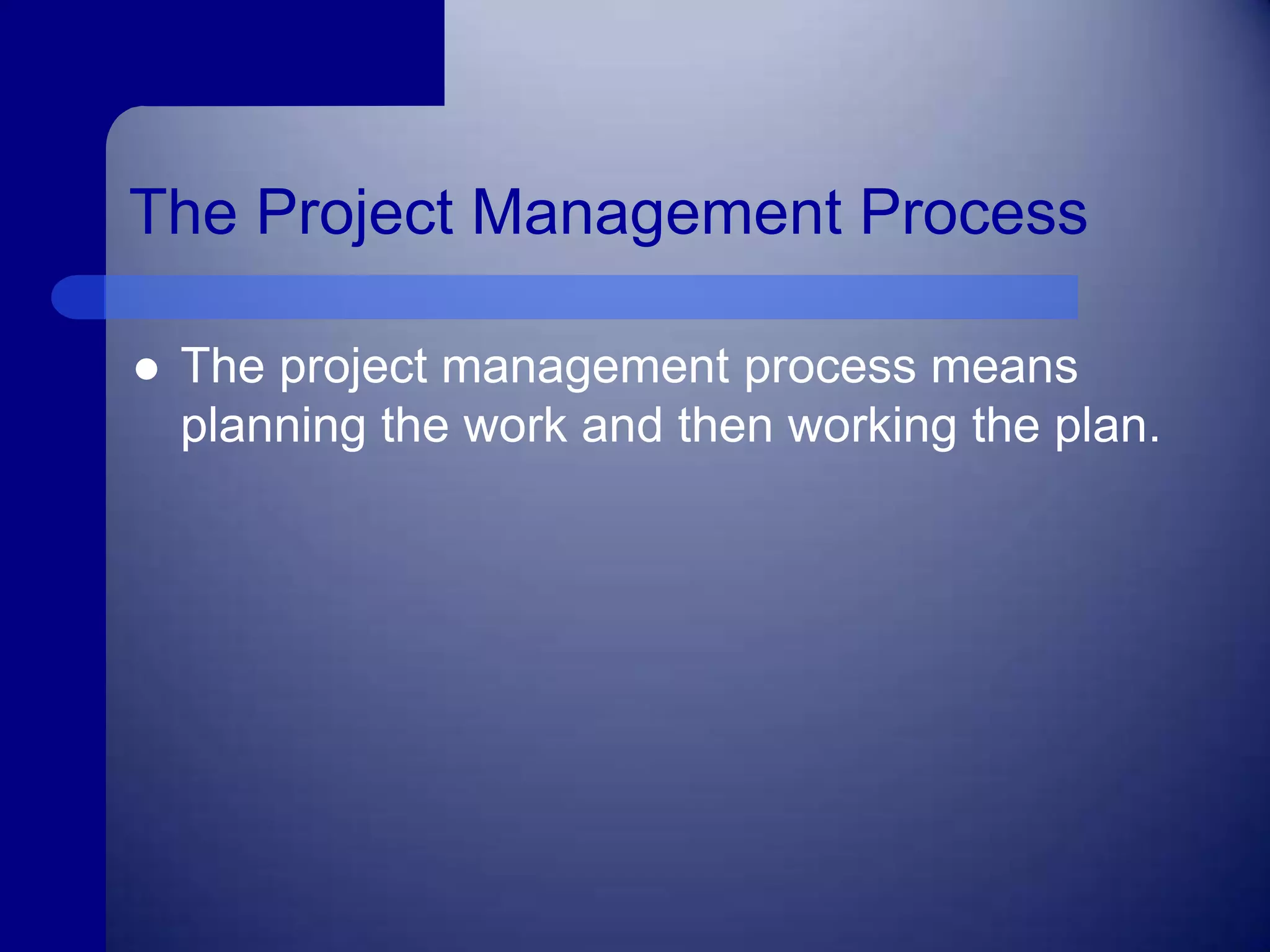 The Project Management ProcessThe project management process means planning the work and then working the plan.