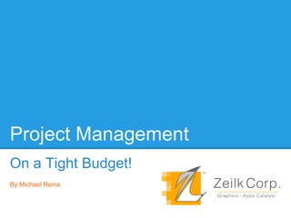 Project Management
On a Tight Budget!
By Michael Reina

 