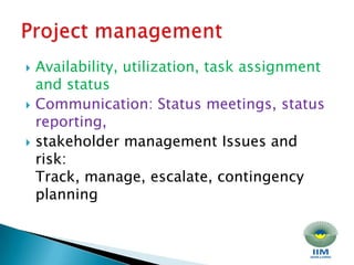 Availability, utilization, task assignment and status Communication: Status meetings, status reporting, stakeholder management Issues and risk: Track, manage, escalate, contingency planningProject management