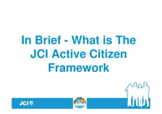 In Brief - What is The
  JCI Active Citizen
     Framework
 