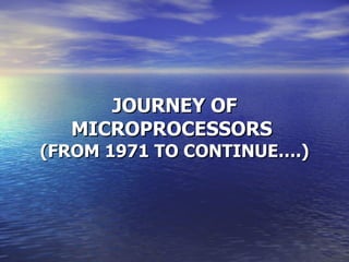 JOURNEY OF MICROPROCESSORS  (FROM 1971 TO CONTINUE….) 
