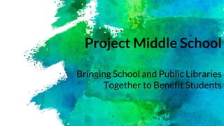 Project Middle School
Bringing School and Public Libraries
Together to Benefit Students
 